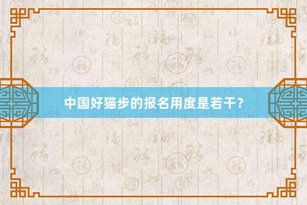 中国好猫步的报名用度是若干？