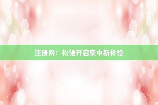 注册网：松驰开启集中新体验