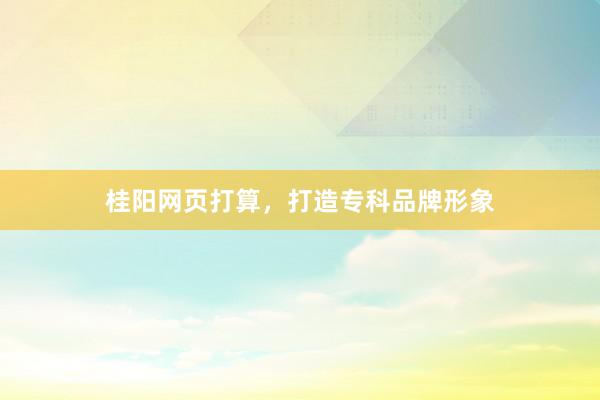 桂阳网页打算，打造专科品牌形象