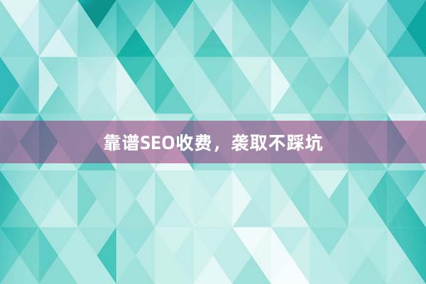 靠谱SEO收费，袭取不踩坑