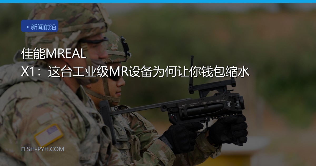 佳能MREAL X1：这台工业级MR设备为何让你钱包缩水