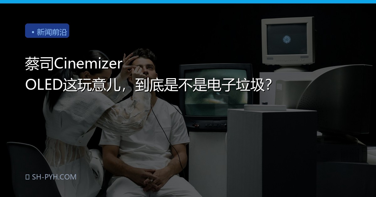 蔡司Cinemizer OLED这玩意儿，到底是不是电子垃圾？