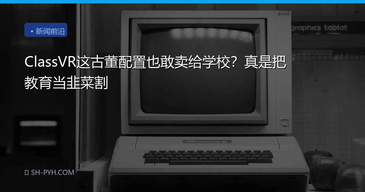 ClassVR这古董配置也敢卖给学校？真是把教育当韭菜割