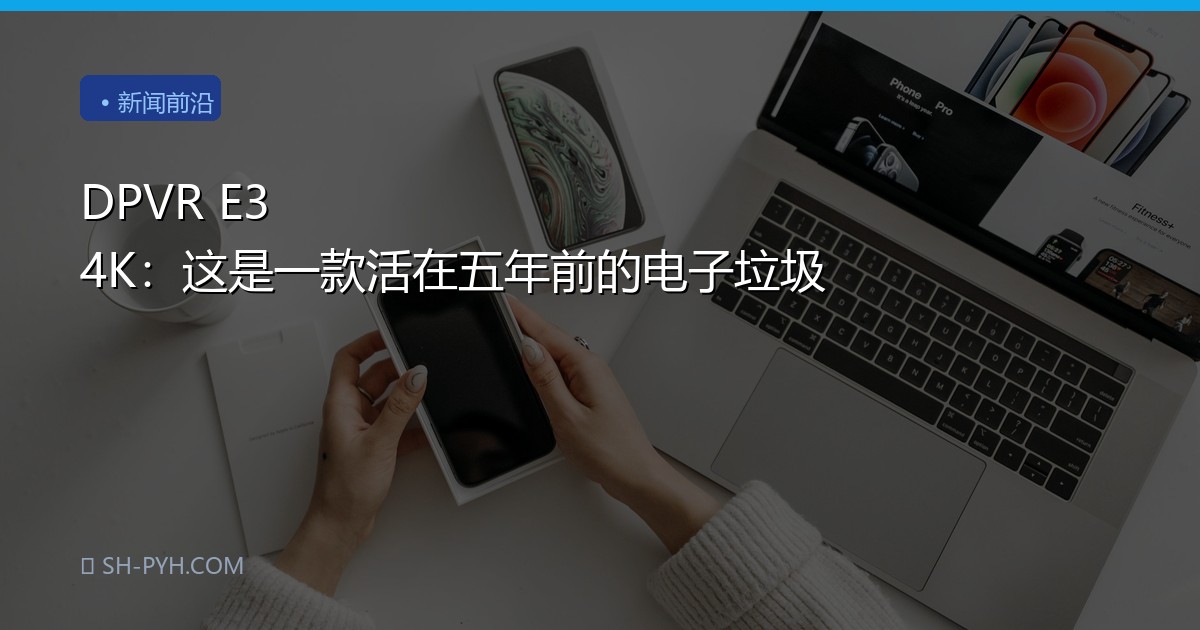 DPVR E3 4K：这是一款活在五年前的电子垃圾