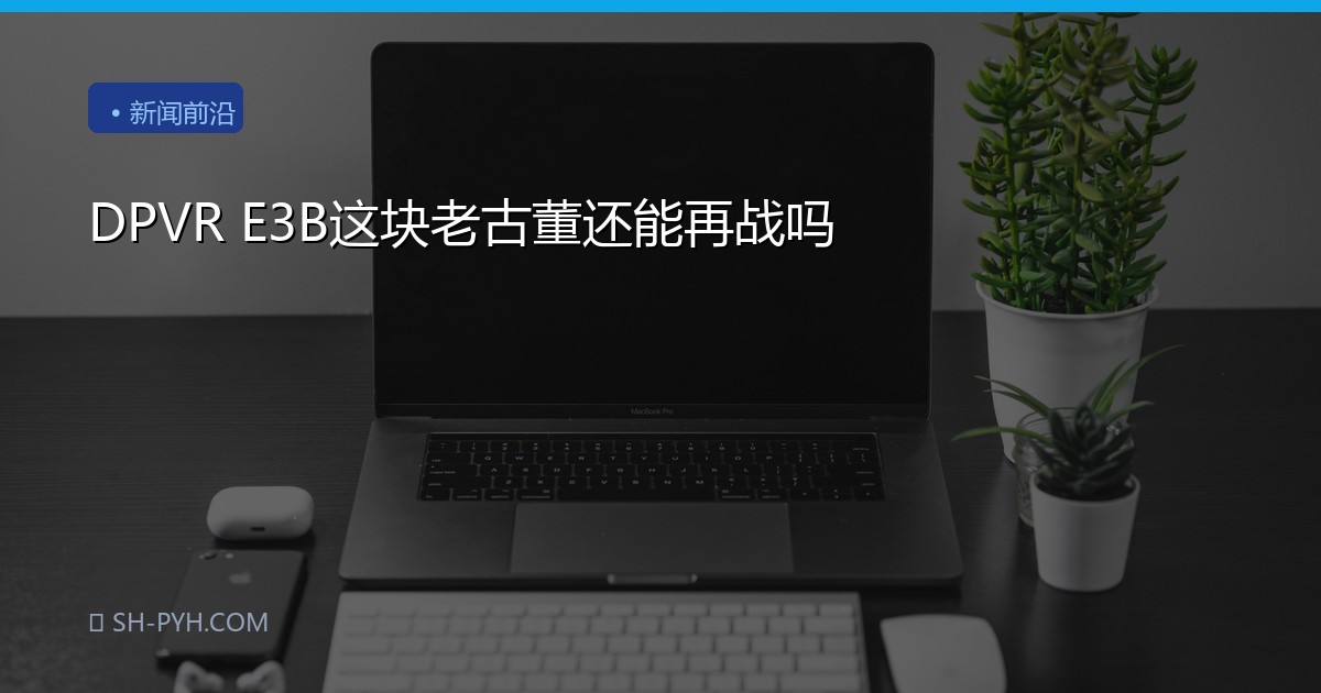 DPVR E3B这块老古董还能再战吗