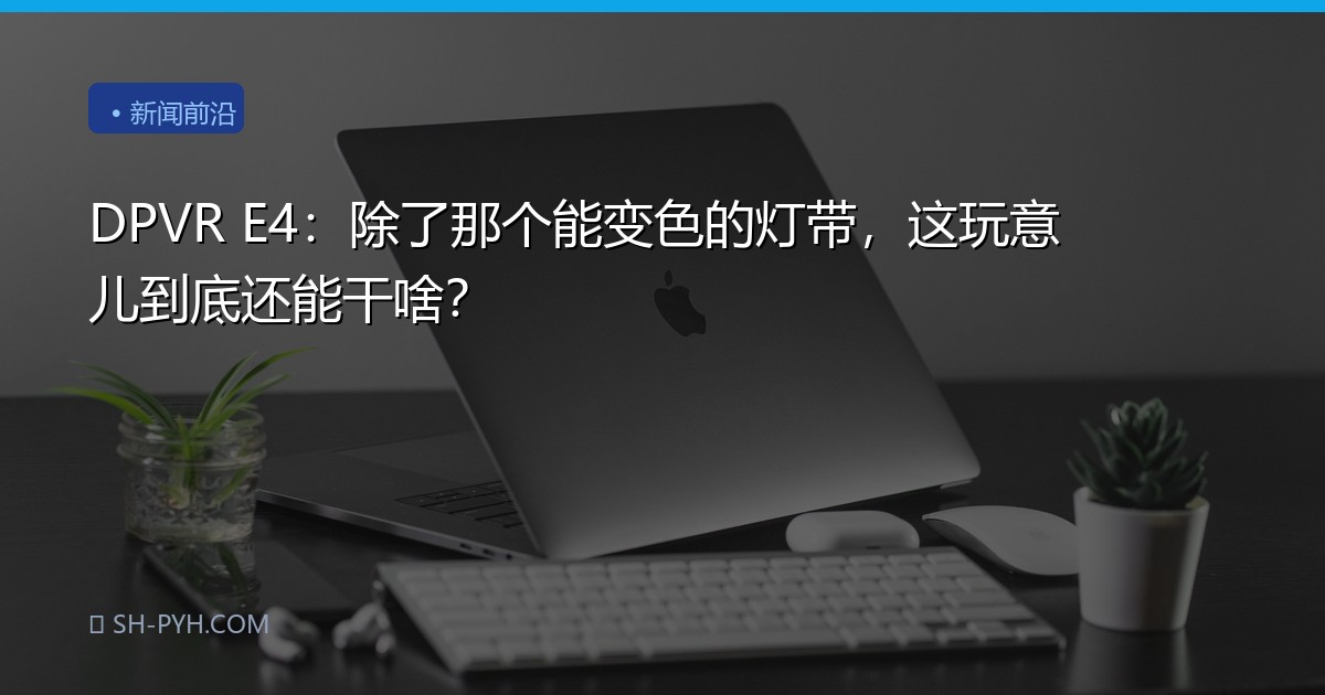 DPVR E4：除了那个能变色的灯带，这玩意儿到底还能干啥？
