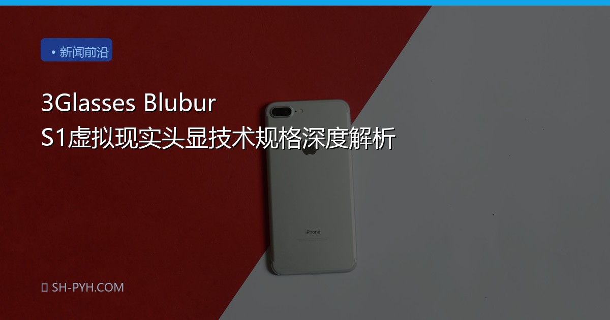 3Glasses Blubur S1虚拟现实头显技术规格深度解析