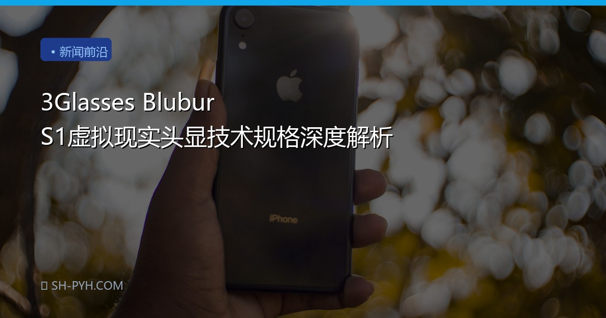 3Glasses Blubur S1虚拟现实头显技术规格深度解析