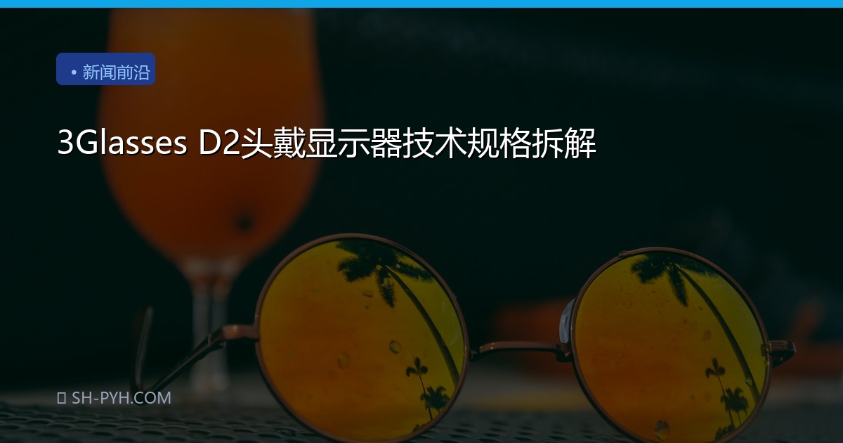 3Glasses D2头戴显示器技术规格拆解