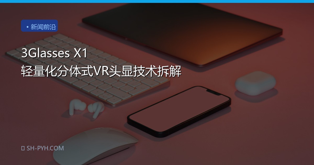 3Glasses X1 轻量化分体式VR头显技术拆解