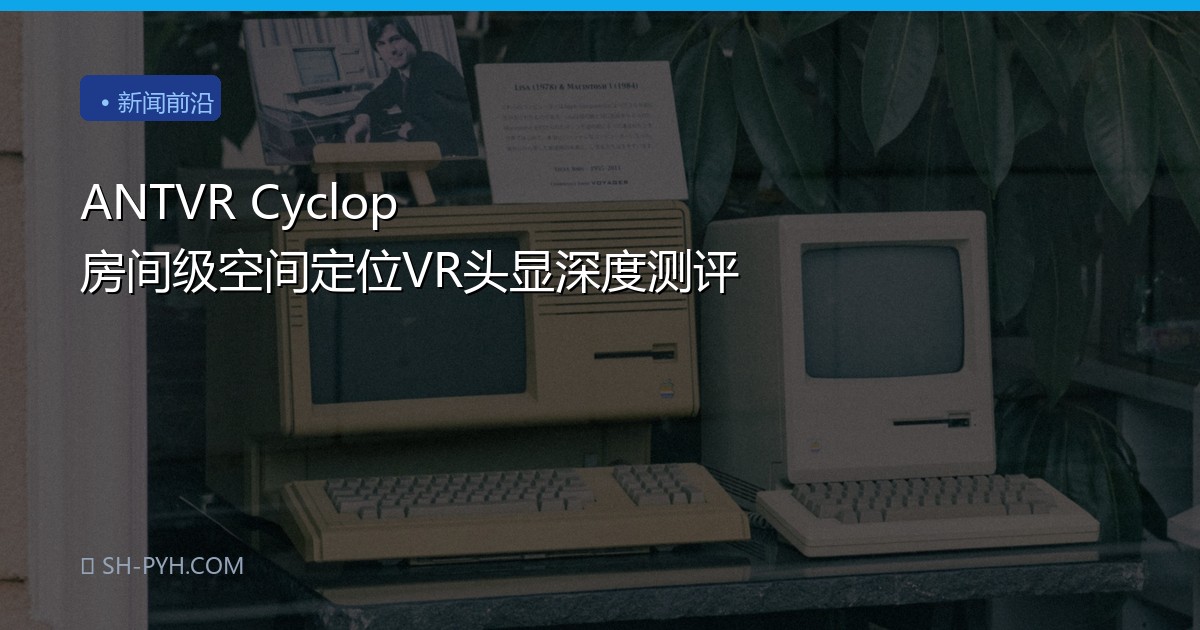 ANTVR Cyclop 房间级空间定位VR头显深度测评