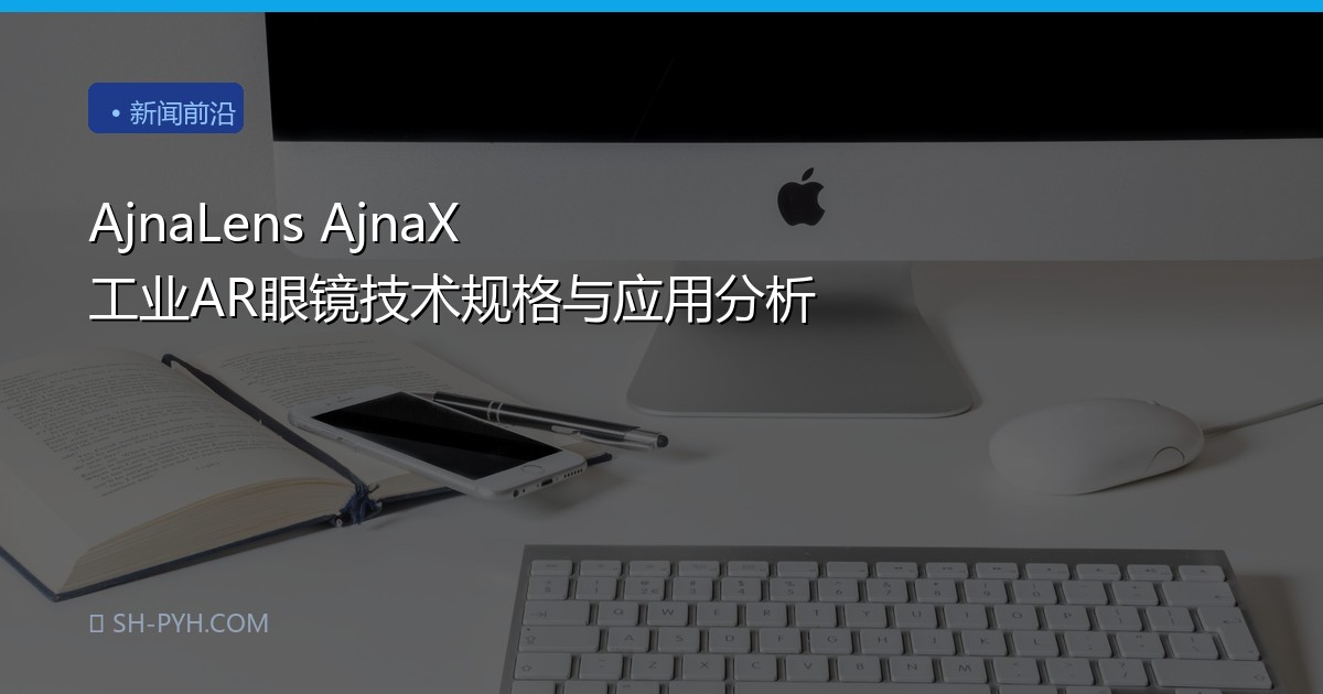AjnaLens AjnaX 工业AR眼镜技术规格与应用分析