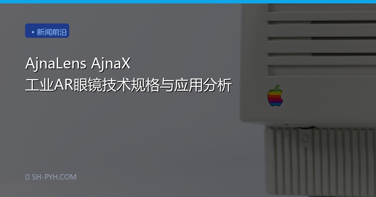 AjnaLens AjnaX 工业AR眼镜技术规格与应用分析