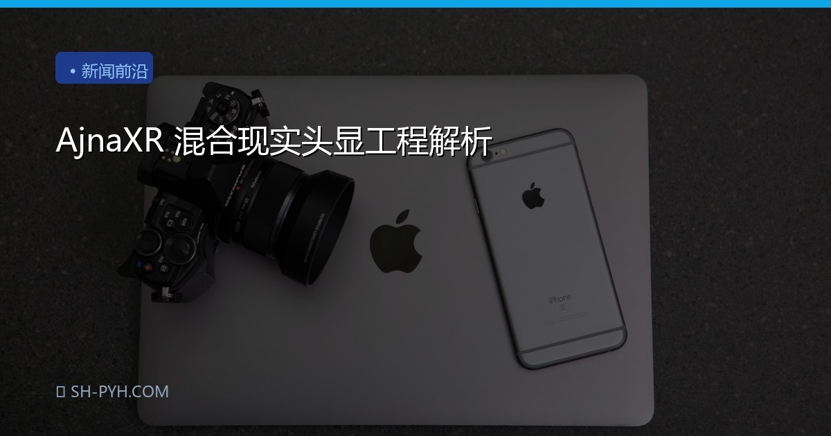 AjnaXR 混合现实头显工程解析