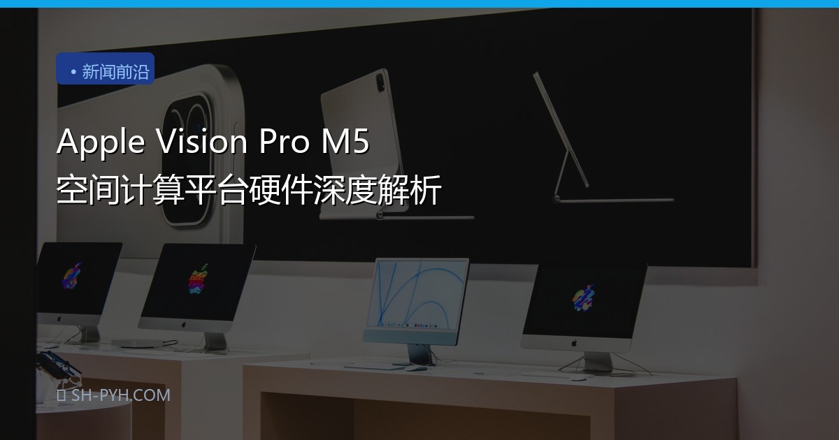 Apple Vision Pro M5 空间计算平台硬件深度解析