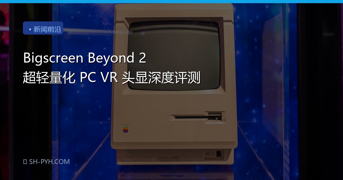 Bigscreen Beyond 2 超轻量化 PC VR 头显深度评测